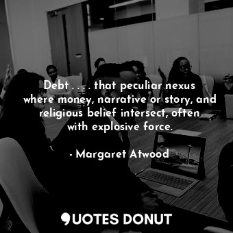 Debt . . . . that peculiar nexus where money, narrative or story, and religious belief intersect, often with explosive force.