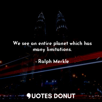  We see an entire planet which has many limitations.... - Ralph Merkle - Quotes Donut