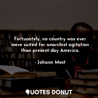  Fortunately, no country was ever more suited for anarchist agitation than presen... - Johann Most - Quotes Donut