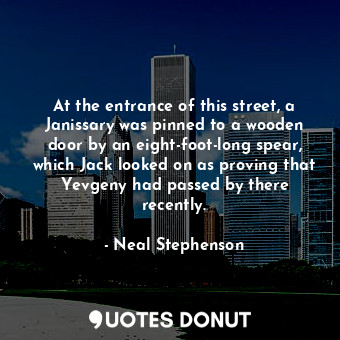  At the entrance of this street, a Janissary was pinned to a wooden door by an ei... - Neal Stephenson - Quotes Donut