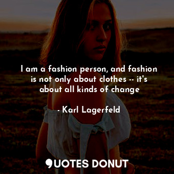  I am a fashion person, and fashion is not only about clothes -- it's about all k... - Karl Lagerfeld - Quotes Donut