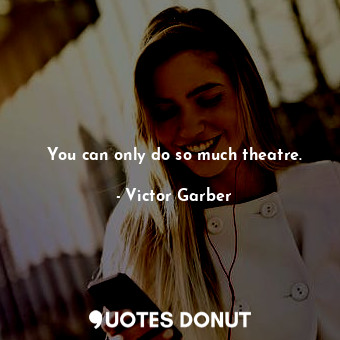  You can only do so much theatre.... - Victor Garber - Quotes Donut