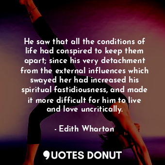  He saw that all the conditions of life had conspired to keep them apart; since h... - Edith Wharton - Quotes Donut