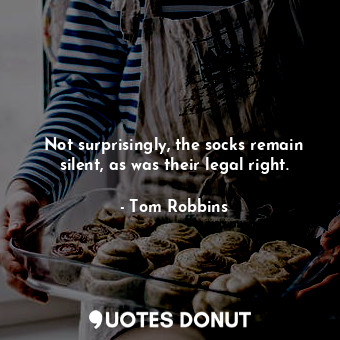  Not surprisingly, the socks remain silent, as was their legal right.... - Tom Robbins - Quotes Donut