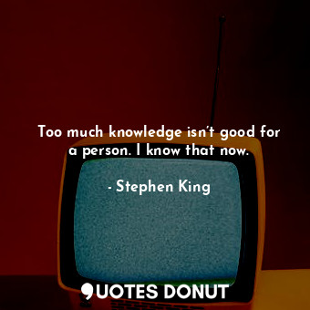  Too much knowledge isn’t good for a person. I know that now.... - Stephen King - Quotes Donut