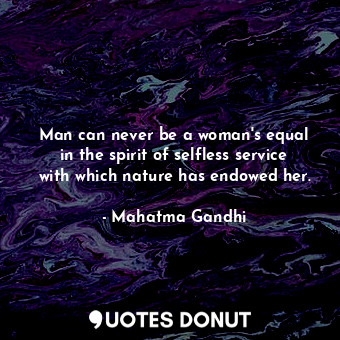  Man can never be a woman&#39;s equal in the spirit of selfless service with whic... - Mahatma Gandhi - Quotes Donut
