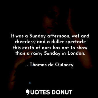  It was a Sunday afternoon, wet and cheerless; and a duller spectacle this earth ... - Thomas de Quincey - Quotes Donut