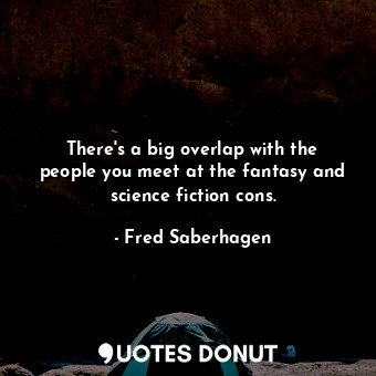  There&#39;s a big overlap with the people you meet at the fantasy and science fi... - Fred Saberhagen - Quotes Donut