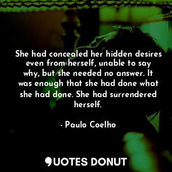 She had concealed her hidden desires even from herself, unable to say why, but she needed no answer. It was enough that she had done what she had done. She had surrendered herself.