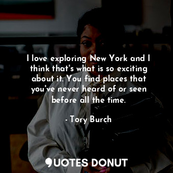 I love exploring New York and I think that&#39;s what is so exciting about it. Y... - Tory Burch - Quotes Donut