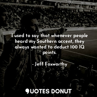  I used to say that whenever people heard my Southern accent, they always wanted ... - Jeff Foxworthy - Quotes Donut