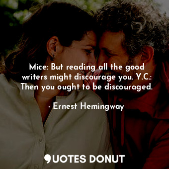 Mice: But reading all the good writers might discourage you. Y.C.: Then you ought to be discouraged.