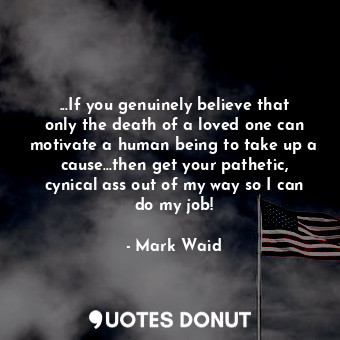  ...If you genuinely believe that only the death of a loved one can motivate a hu... - Mark Waid - Quotes Donut