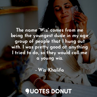  The name &#39;Wiz&#39; comes from me being the youngest dude in my age group of ... - Wiz Khalifa - Quotes Donut