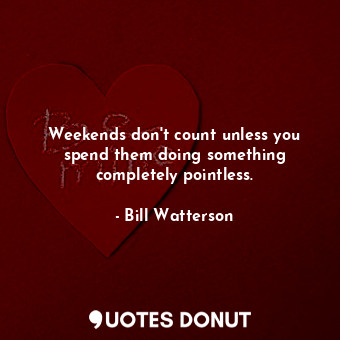  Weekends don&#39;t count unless you spend them doing something completely pointl... - Bill Watterson - Quotes Donut