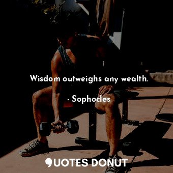  Wisdom outweighs any wealth.... - Sophocles - Quotes Donut