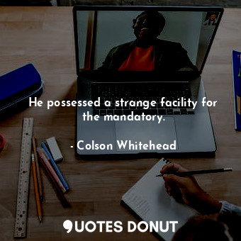  He possessed a strange facility for the mandatory.... - Colson Whitehead - Quotes Donut