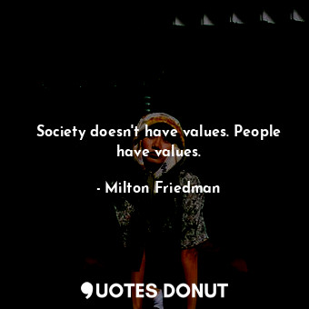  Society doesn't have values. People have values.... - Milton Friedman - Quotes Donut