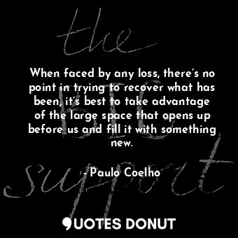  When faced by any loss, there’s no point in trying to recover what has been, it’... - Paulo Coelho - Quotes Donut