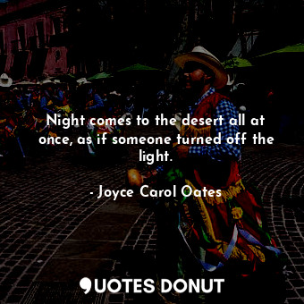  Night comes to the desert all at once, as if someone turned off the light.... - Joyce Carol Oates - Quotes Donut