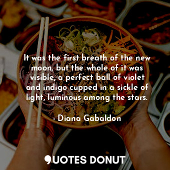 It was the first breath of the new moon, but the whole of it was visible, a perfect ball of violet and indigo cupped in a sickle of light, luminous among the stars.