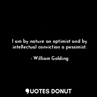 I am by nature an optimist and by intellectual conviction a pessimist.
