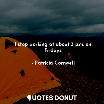  I stop working at about 3 p.m. on Fridays.... - Patricia Cornwell - Quotes Donut