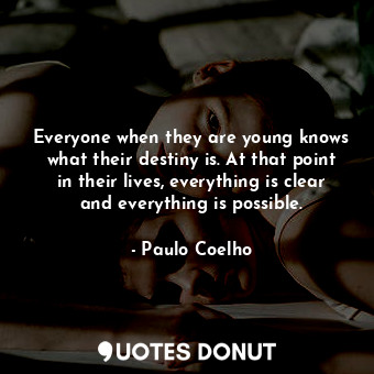  Everyone when they are young knows what their destiny is. At that point in their... - Paulo Coelho - Quotes Donut