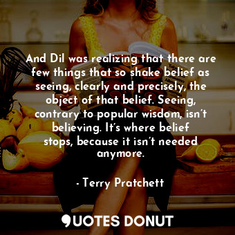  And Dil was realizing that there are few things that so shake belief as seeing, ... - Terry Pratchett - Quotes Donut