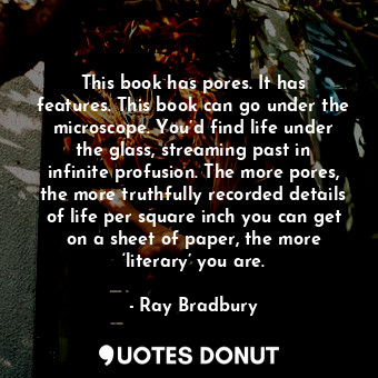  This book has pores. It has features. This book can go under the microscope. You... - Ray Bradbury - Quotes Donut