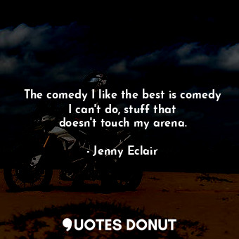  The comedy I like the best is comedy I can&#39;t do, stuff that doesn&#39;t touc... - Jenny Eclair - Quotes Donut