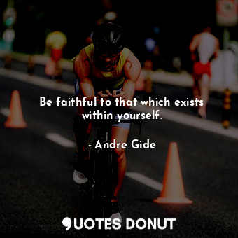  Be faithful to that which exists within yourself.... - Andre Gide - Quotes Donut
