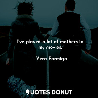  I&#39;ve played a lot of mothers in my movies.... - Vera Farmiga - Quotes Donut