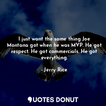  I just want the same thing Joe Montana got when he was MVP. He got respect. He g... - Jerry Rice - Quotes Donut