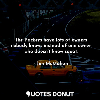  The Packers have lots of owners nobody knows instead of one owner who doesn&#39;... - Jim McMahon - Quotes Donut