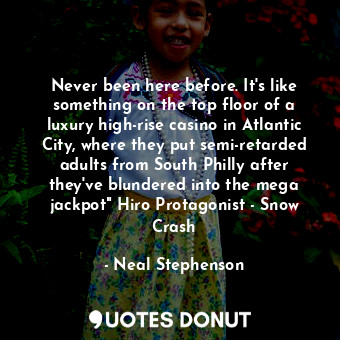  Never been here before. It's like something on the top floor of a luxury high-ri... - Neal Stephenson - Quotes Donut