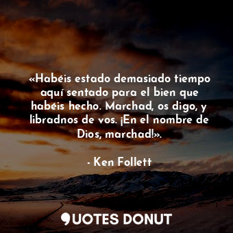 «Habéis estado demasiado tiempo aquí sentado para el bien que habéis hecho. Marchad, os digo, y libradnos de vos. ¡En el nombre de Dios, marchad!».