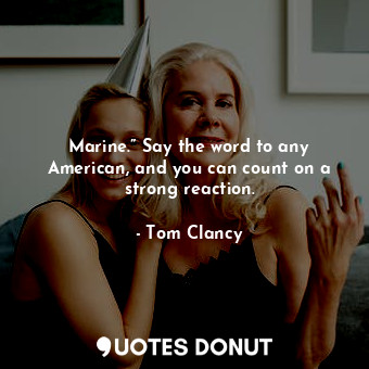  Marine.” Say the word to any American, and you can count on a strong reaction.... - Tom Clancy - Quotes Donut
