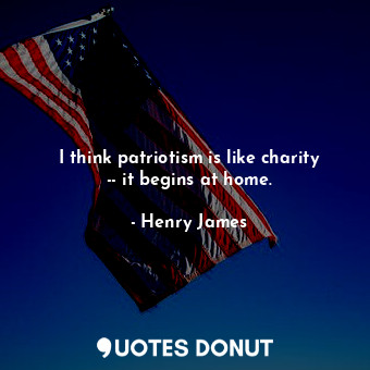  I think patriotism is like charity -- it begins at home.... - Henry James - Quotes Donut