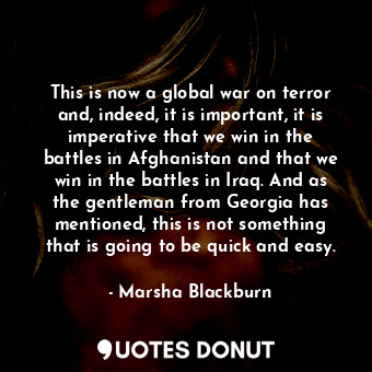  This is now a global war on terror and, indeed, it is important, it is imperativ... - Marsha Blackburn - Quotes Donut