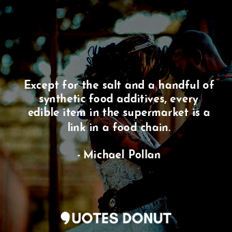 Except for the salt and a handful of synthetic food additives, every edible item in the supermarket is a link in a food chain.