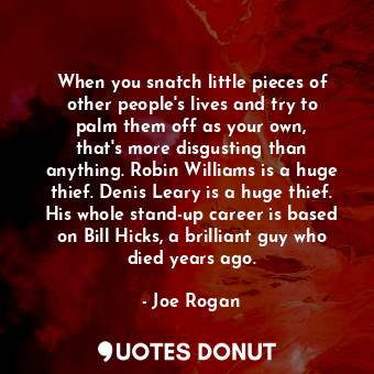  When you snatch little pieces of other people&#39;s lives and try to palm them o... - Joe Rogan - Quotes Donut