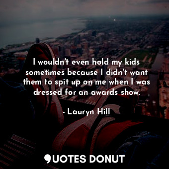  I wouldn&#39;t even hold my kids sometimes because I didn&#39;t want them to spi... - Lauryn Hill - Quotes Donut