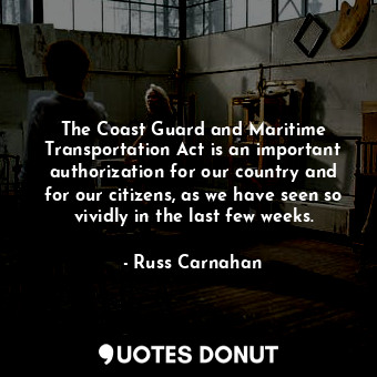 The Coast Guard and Maritime Transportation Act is an important authorization for our country and for our citizens, as we have seen so vividly in the last few weeks.