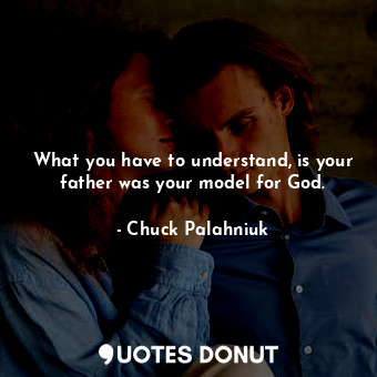  What you have to understand, is your father was your model for God.... - Chuck Palahniuk - Quotes Donut