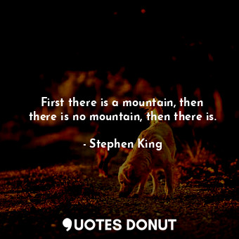  First there is a mountain, then there is no mountain, then there is.... - Stephen King - Quotes Donut
