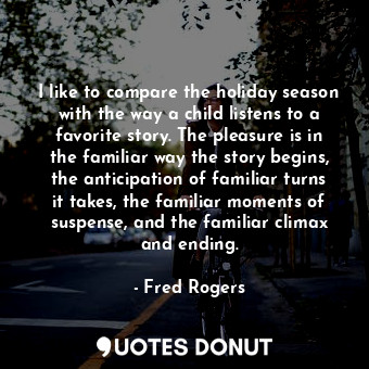  I like to compare the holiday season with the way a child listens to a favorite ... - Fred Rogers - Quotes Donut