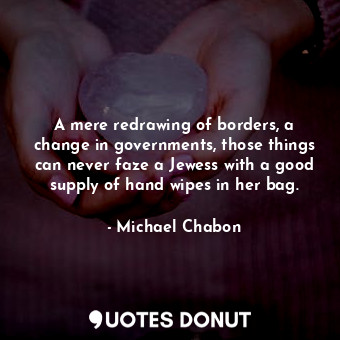 A mere redrawing of borders, a change in governments, those things can never faze a Jewess with a good supply of hand wipes in her bag.