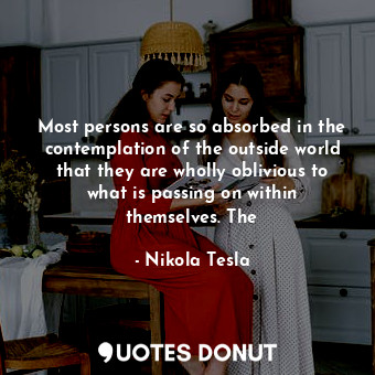  Most persons are so absorbed in the contemplation of the outside world that they... - Nikola Tesla - Quotes Donut