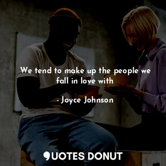  We tend to make up the people we fall in love with... - Joyce Johnson - Quotes Donut